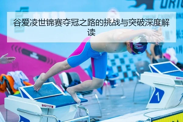 谷爱凌世锦赛夺冠之路的挑战与突破深度解读